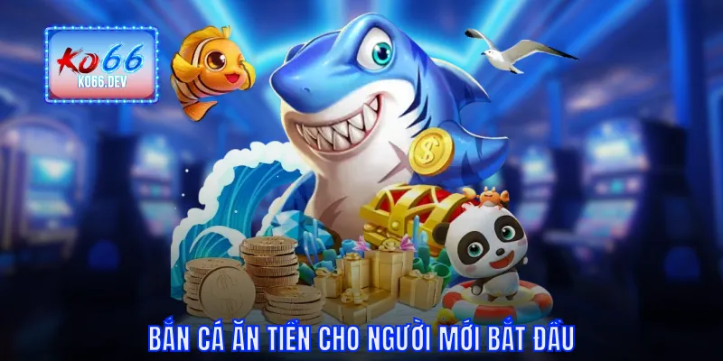 Bắn cá ăn tiền cho người mới bắt đầu