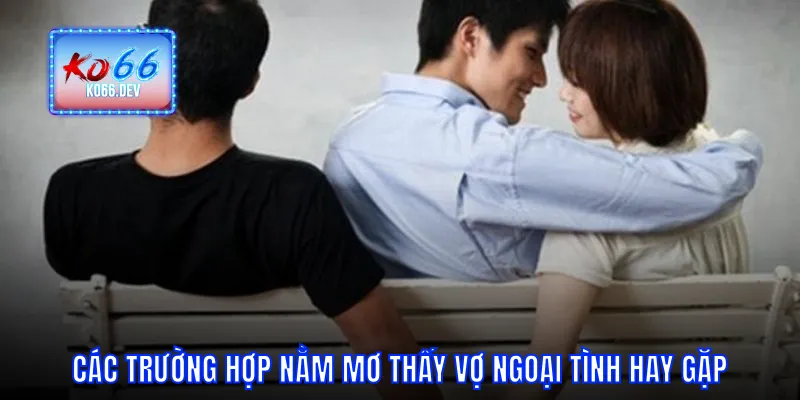 Các trường hợp nằm mơ thấy vợ ngoại tình hay gặp