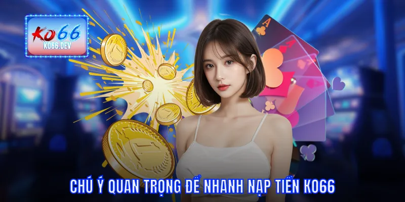 Chú ý quan trọng để nhanh nạp tiền KO66