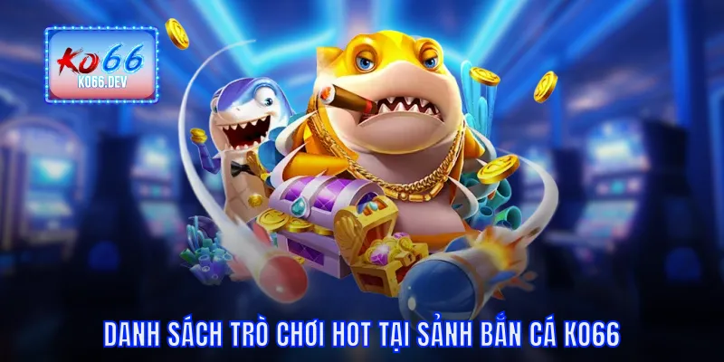 Danh sách trò chơi hot trong bắn cá KO66