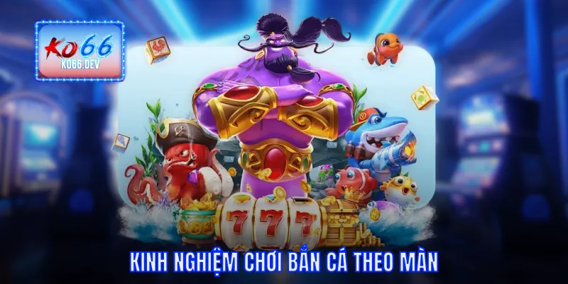 Kinh nghiệm chơi bắn cá theo màn