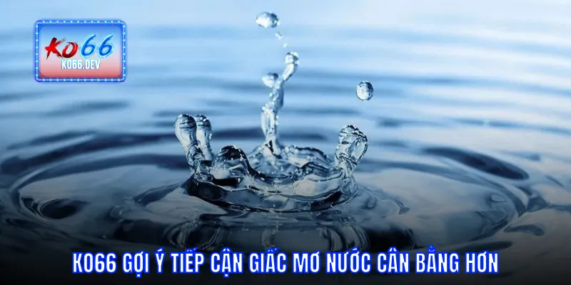 KO66 gọi ý tiếp cận giấc mơ nước cân bằng hơn