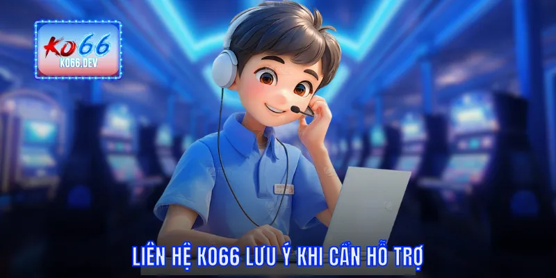 Liên hệ KO66 lưu ý khi cần hỗ trợ