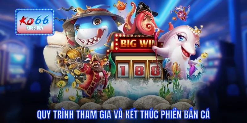 Quy trình tham gia và kết thúc phiên bắn cá