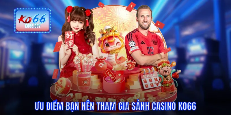 Ưu điểm bạn nên tham gia sảnh casino KO66